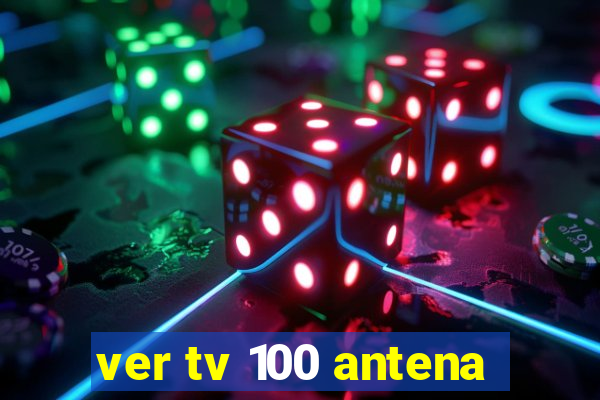 ver tv 100 antena